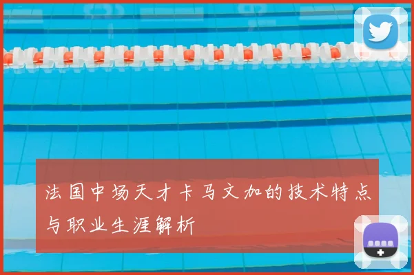 法国中场天才卡马文加的技术特点与职业生涯解析
