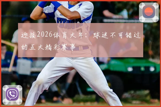 迎接2026体育大年:球迷不可错过的五大精彩赛事