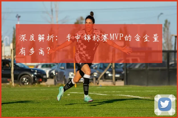 深度解析：季中锦标赛MVP的含金量有多高？