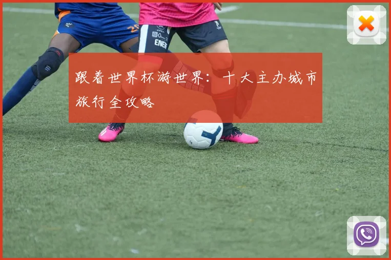 跟着世界杯游世界:十大主办城市旅行全攻略