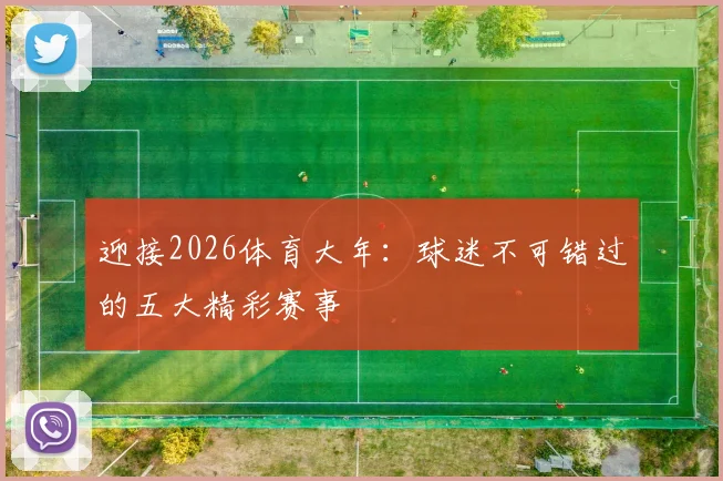 迎接2026体育大年：球迷不可错过的五大精彩赛事