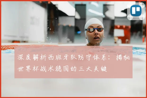 深度解析西班牙队防守体系:揭秘世界杯战术稳固的三大关键