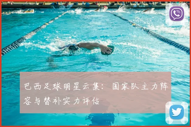 巴西足球明星云集：国家队主力阵容与替补实力评估