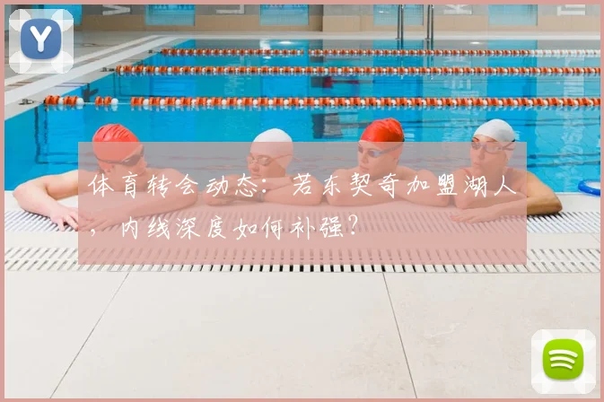 体育转会动态:若东契奇加盟湖人,内线深度如何补强?