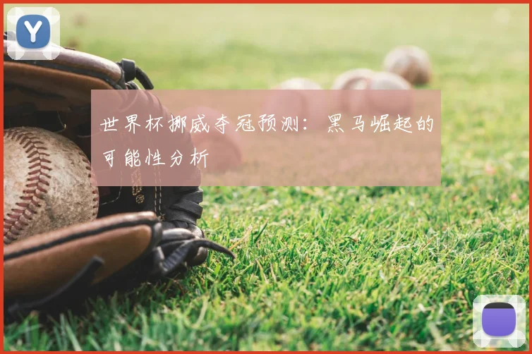 世界杯挪威夺冠预测:黑马崛起的可能性分析