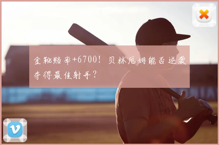 金靴赔率+6700!贝林厄姆能否逆袭夺得最佳射手?
