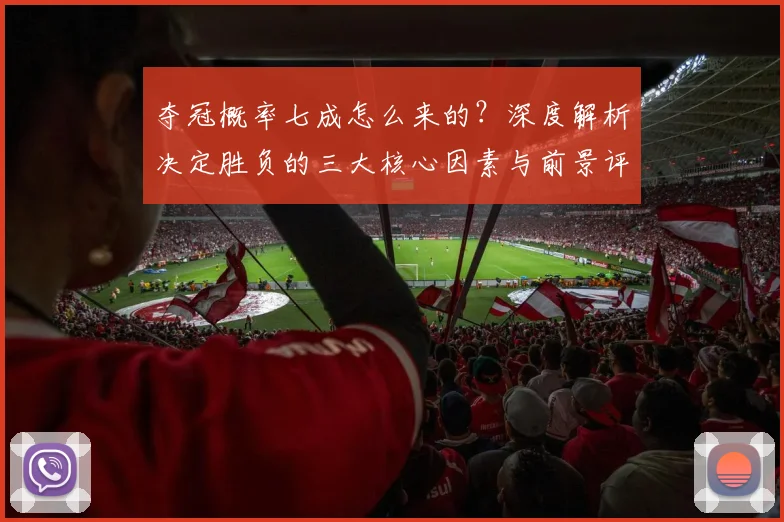 夺冠概率七成怎么来的?深度解析决定胜负的三大核心因素与前景评估