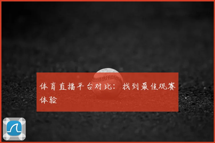 体育直播平台对比：找到最佳观赛体验