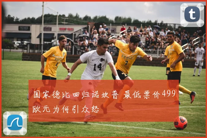 国家德比回归诺坎普 最低票价499欧元为何引众怒