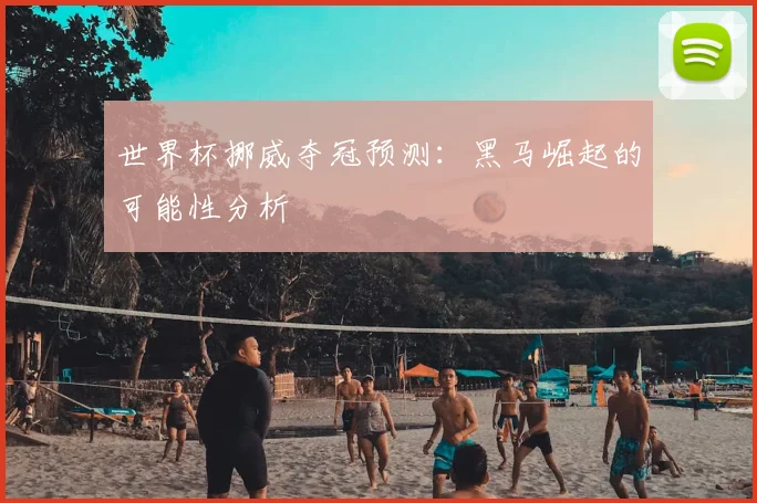世界杯挪威夺冠预测：黑马崛起的可能性分析