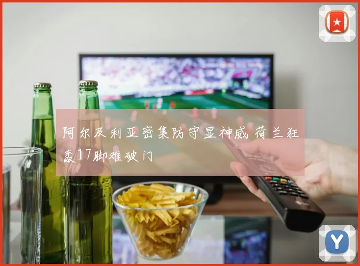 阿尔及利亚密集防守显神威 荷兰狂轰17脚难破门